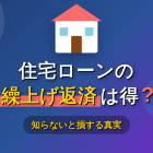 住宅ローンの繰上げ返済は得なのか？